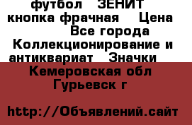 1.1) футбол : ЗЕНИТ  (кнопка фрачная) › Цена ­ 330 - Все города Коллекционирование и антиквариат » Значки   . Кемеровская обл.,Гурьевск г.